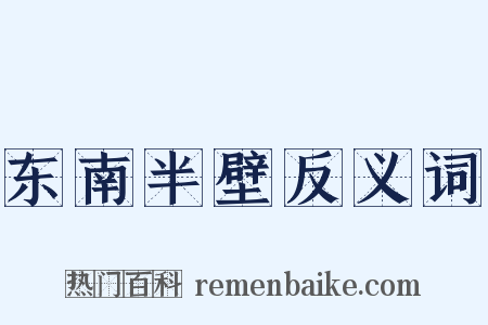 东南半壁反义词是什么意思的图片